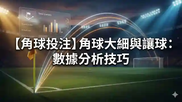 【角球投注】角球大細與讓球：數據分析技巧