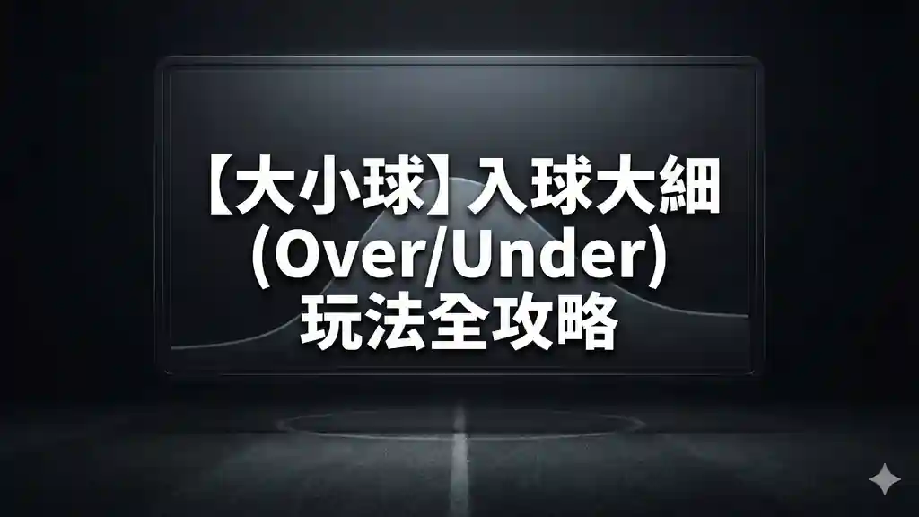【大小球】入球大細 (Over/Under) 玩法全攻略