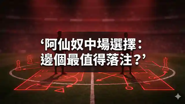 阿仙奴中場選擇：邊個最值得落注？