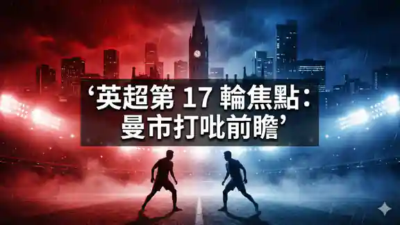 英超第 17 輪焦點：曼市打吡前瞻