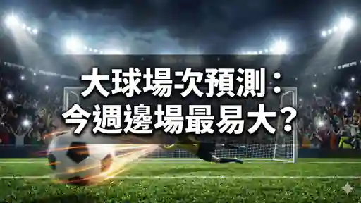 大球場次預測：今週邊場最易大？