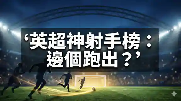 英超神射手榜：邊個跑出？